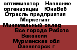 SEO-оптимизатор › Название организации ­ ЮниВеб › Отрасль предприятия ­ Маркетинг › Минимальный оклад ­ 20 000 - Все города Работа » Вакансии   . Мурманская обл.,Оленегорск г.